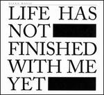 Life Has Not Finished With Me Yet