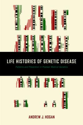Life Histories of Genetic Disease: Patterns and Prevention in Postwar Medical Genetics - Hogan, Andrew J
