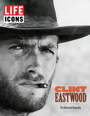 Life Icons: Clint Eastwood: The Illustrated Biography - The Editors of Life