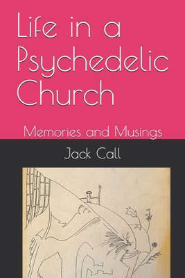 Life in a Psychedelic Church: Memories and Musings - Call, Jack