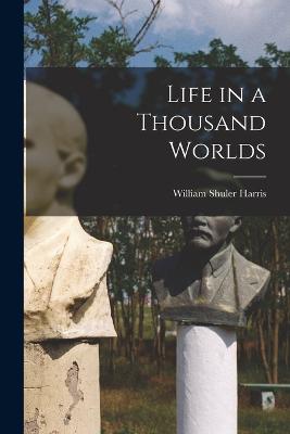 Life in a Thousand Worlds - Harris, William Shuler