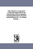 Life in Brazil, or a Journal of a Visit to the Land of the Cocoa and the Palm: With an Appendix, Containing Illustrations of Ancient South American Arts in Recently Discovered Implements and Products of Domestic Industry, and Works in Stone, Pottery, Gold