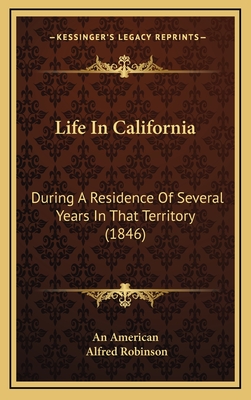 Life in California: During a Residence of Several Years in That Territory (1846) - An American, and Robinson, Alfred