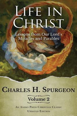Life in Christ Vol 2: Lessons from Our Lord's Miracles and Parables - Spurgeon, Charles H