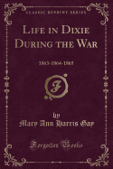 Life in Dixie During the War: 1863-1864-1865 (Classic Reprint)