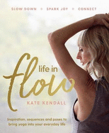 Life in Flow: Inspiration, Sequences and Poses to Bring Yoga into Your Everyday Life