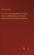 Life in its Lower, Intermediate, and Higher Forms: or, Manifestations of the Divine Wisdom in the Natural History of Animals