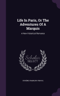 Life In Paris, Or The Adventures Of A Marquis: A New Historical Romance