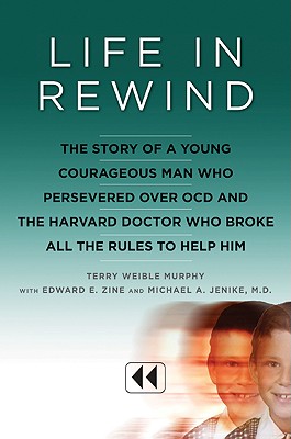 Life in Rewind: The Story of a Young Courageous Man Who Persevered Over OCD and the Harvard Doctor Who Broke All the Rules to Help Him - Murphy, Terry Weible, and Jenike, Michael A, and Zine, Edward E