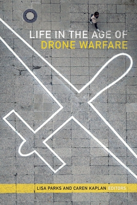 Life in the Age of Drone Warfare - Parks, Lisa, Professor (Editor), and Kaplan, Caren (Editor)