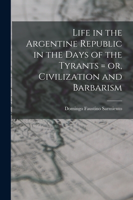 Life in the Argentine Republic in the Days of the Tyrants = or, Civilization and Barbarism - Sarmiento, Domingo Faustino 1811-1888