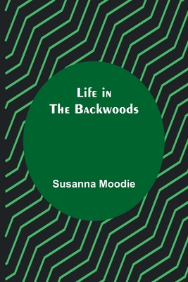 Life in the Backwoods - Moodie, Susanna