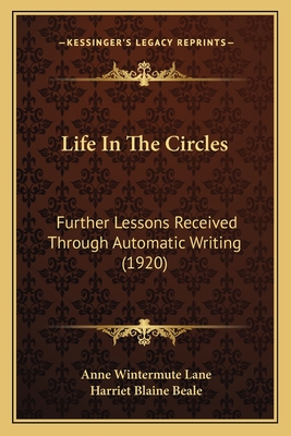 Life in the Circles: Further Lessons Received Through Automatic Writing (1920) - Lane, Anne Wintermute, and Beale, Harriet Blaine