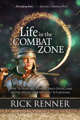 Life in the Combat Zone: How to Survive, Thrive, & Overcome in the Midst of Difficult Situations - Renner, Rick