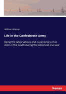 Life in the Confederate Army: Being the observations and experiences of an alien in the South during the American civil war