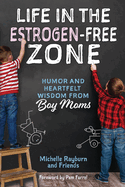 Life in the Estrogen-Free Zone: Humor and Heartfelt Wisdom from Boy Moms