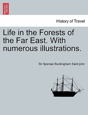 Life in the Forests of the Far East. with Numerous Illustrations. Vol. I - Saint John, Spenser Buckingham, Sir