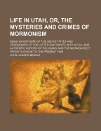 Life in Utah, or, the Mysteries and Crimes of Mormonism: Being an expos? of the secret rites and ceremonies of the Latter-Day Saints