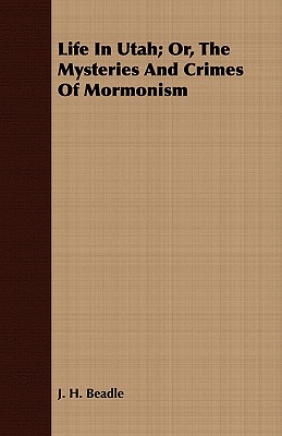 Life in Utah; Or, the Mysteries and Crimes of Mormonism - Beadle, John Hanson