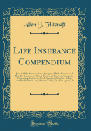 Life Insurance Compendium: June 1, 1894; Premium Rates, Synopsis of Risks Assumed and Benefits Guaranteed of Forty-Three Life Insurance Companies Transacting Business in North America; With Anti-Rebate Laws Nonforfeiture Laws, Reserve Tables, Etc., for AG