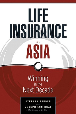 Life Insurance in Asia: Winning in the Next Decade - Binder, Stephan, and Ngai, Joseph Luc