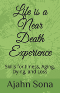 Life is a Near Death Experience: Skills for Illness, Aging, Dying, and Loss