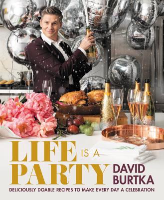 Life Is a Party: Deliciously Doable Recipes to Make Every Day a Celebration - Burtka, David