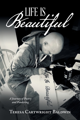 Life is Beautiful: A Journey of Poetry and Pondering - Baldwin, Teresa Cartwright