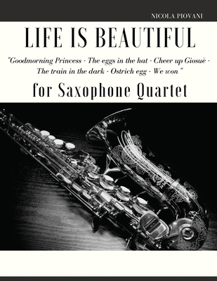 Life is beautiful for Saxophone Quartet: You will find the main themes of this wonderful movie: Good morning Princess, The eggs in the hat, Cheer up ... The ostrich egg - Ethiopian dance, We won. - Piovani, Nicola, and Muolo, Giordano