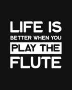 Life Is Better When You Play the Flute: Flute Gift for People Who Love Playing the Flute - Funny Saying on Black and White Cover - Blank Lined Journal or Notebook
