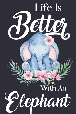 Life Is Better With An Elephant: Birthday Elephant Gifts for Women & Girls: Elephant Journal to Write In - Publishing, Yellow Bear