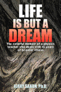 Life Is But a Dream: The Colorful Memoir of a Physics Teacher Who Deals with 15 Years of Bi-Polar Illness