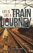 Life Is Like a Train Journey: (And There's One Trip You Don't Want to Take...)