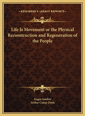 Life Is Movement or the Physical Reconstruction and Regeneration of the People - Sandow, Eugen, and Doyle, Arthur Conan, Sir (Foreword by)