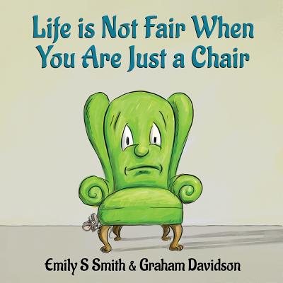 Life is Not Fair When You Are Just a Chair: paperback - Smith, Emily S