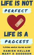 Life Is Not Perfect; It's A Process: Living While You Are Yet Alive