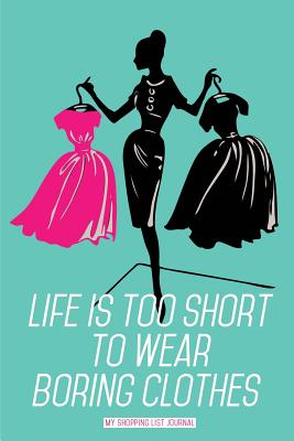 Life is too short to wear boring clothes - My Shopping List Journal: Blank Lined Journals for shopaholics (6"x9") 110 pages, Gifts for women who love shopping. - Publishing, Lovely Hearts