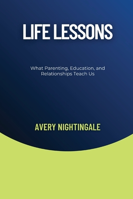 Life Lessons: What Parenting, Education, and Relationships Teach Us - Nightingale, Avery