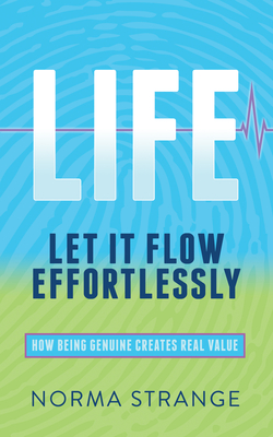 Life -Let It Flow Effortlessly: How Being Genuine Creates Real Value - Strange, Norma, and Fleming, John (Foreword by)