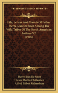 Life, Letters and Travels of Father Pierre-Jean de Smet Among the Wild Tribes of the North American Indians V2 (1905)