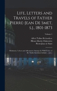 Life, Letters and Travels of Father Pierre-Jean de Smet, s.j., 1801-1873: Missionary Labors and Adventures Among the Wild Tribes of the North American Indians ... [etc.]; Volume 1
