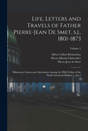 Life, Letters and Travels of Father Pierre-Jean de Smet, s.j., 1801-1873: Missionary Labors and Adventures Among the Wild Tribes of the North American Indians ... [etc.]; Volume 2