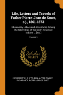 Life, Letters and Travels of Father Pierre-Jean de Smet, S.J., 1801-1873: Missionary Labors and Adventures Among the Wild Tribes of the North American Indians ... [Etc.]; Volume 3