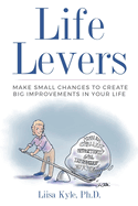 Life Levers: Make Small Changes to Create Big Improvements in Your Life