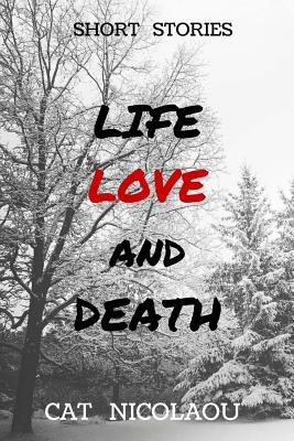 Life, Love and Death: A Collection of Short Stories - Nicolaou, Cat, and Lenderi, Catherine (Editor)