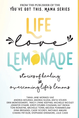 Life, Love, Lemonade: Stories of Healing and Overcoming Life's Lemons - Moraes-Vaz, Tania Jane, and Volikis, Anita, and Stubbs Coleman, Kirsti