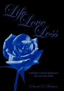 Life Love Loss: A Mother's Worst Nightmare the Loss of a Child