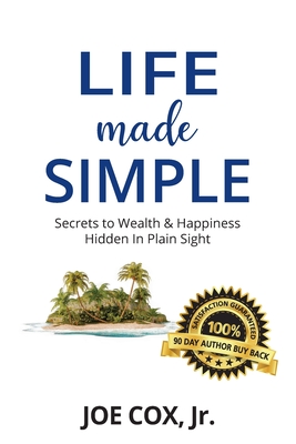 Life Made Simple: Secrets to Wealth & Happiness Hidden in Plain Sight - Cox, Joe, Jr.