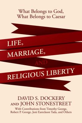 Life, Marriage, and Religious Liberty: What Belongs to God, What Belongs to Caesar - Dockery, David S, and Stonestreet, John