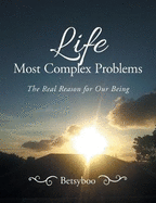 Life Most Complex Problems: The Real Reason for Our Being